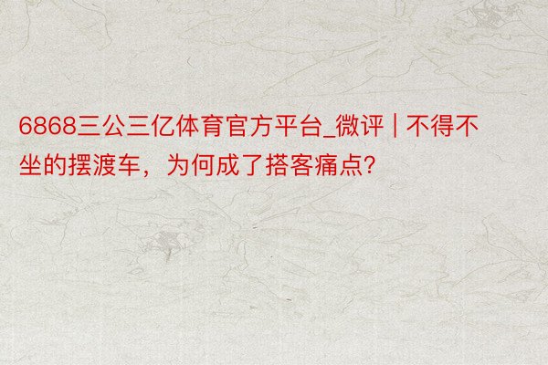 6868三公三亿体育官方平台_微评 | 不得不坐的摆渡车，为何成了搭客痛点？