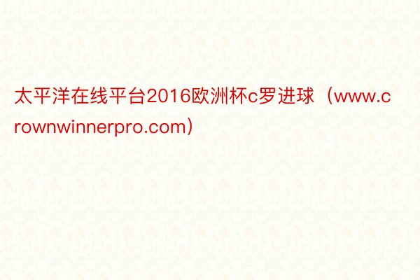 太平洋在线平台2016欧洲杯c罗进球（www.crownwinnerpro.com）