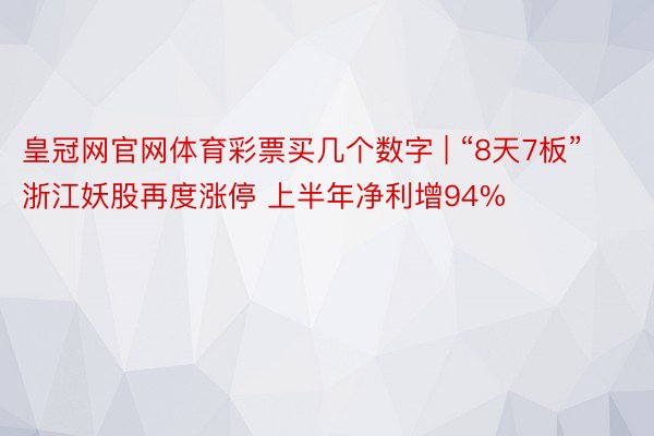 皇冠网官网体育彩票买几个数字 | “8天7板”浙江妖股再度涨停 上半年净利增94%