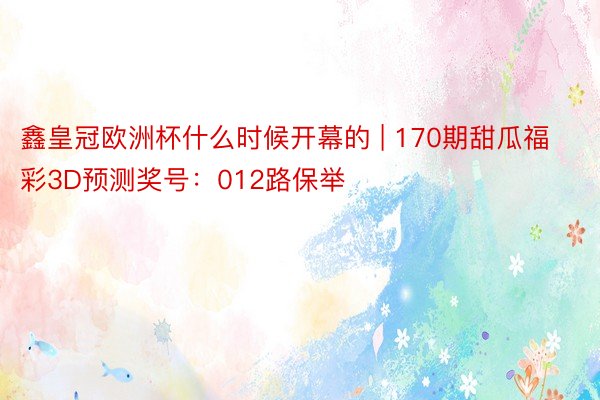 鑫皇冠欧洲杯什么时候开幕的 | 170期甜瓜福彩3D预测奖号：012路保举