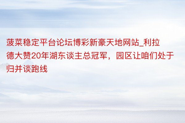 菠菜稳定平台论坛博彩新豪天地网站_利拉德大赞20年湖东谈主总冠军，园区让咱们处于归并谈跑线