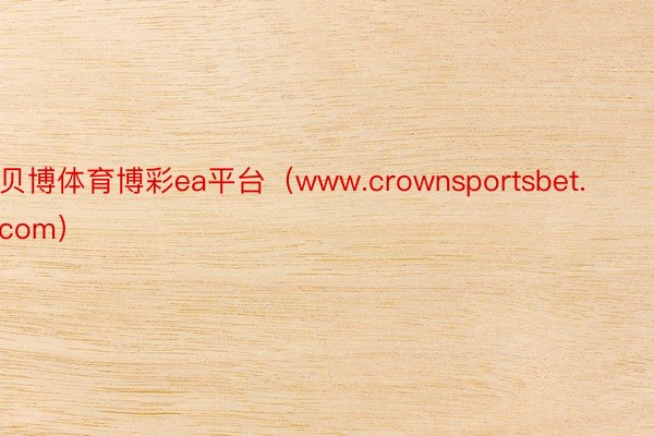 贝博体育博彩ea平台（www.crownsportsbet.com）