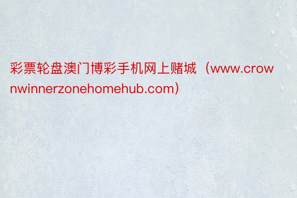 彩票轮盘澳门博彩手机网上赌城（www.crownwinnerzonehomehub.com）