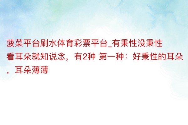 菠菜平台刷水体育彩票平台_有秉性没秉性看耳朵就知说念，有2种 第一种：好秉性的耳朵，耳朵薄薄