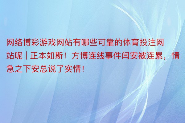 网络博彩游戏网站有哪些可靠的体育投注网站呢 | 正本如斯！方博连线事件闫安被连累，情急之下安总说了实情！