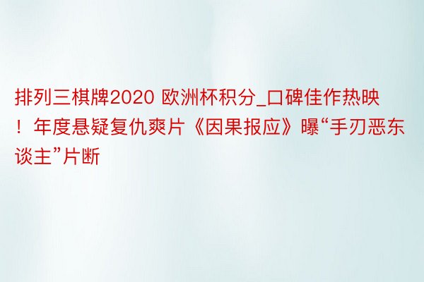 排列三棋牌2020 欧洲杯积分_口碑佳作热映！年度悬疑复仇爽片《因果报应》曝“手刃恶东谈主”片断