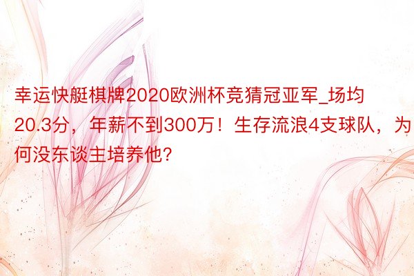 幸运快艇棋牌2020欧洲杯竞猜冠亚军_场均20.3分，年薪不到300万！生存流浪4支球队，为何没东谈主培养他？