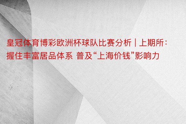 皇冠体育博彩欧洲杯球队比赛分析 | 上期所：握住丰富居品体系 普及“上海价钱”影响力